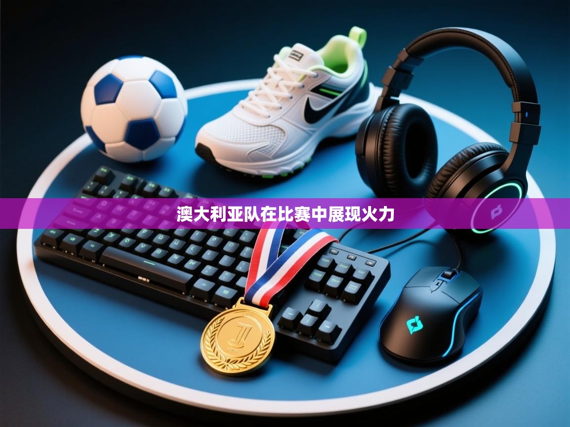 澳大利亚队在比赛中展现火力  第1张