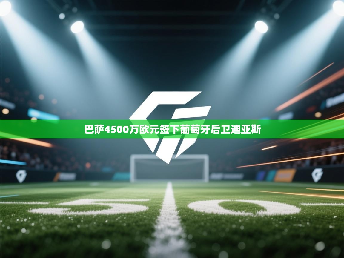 巴萨4500万欧元签下葡萄牙后卫迪亚斯  第2张