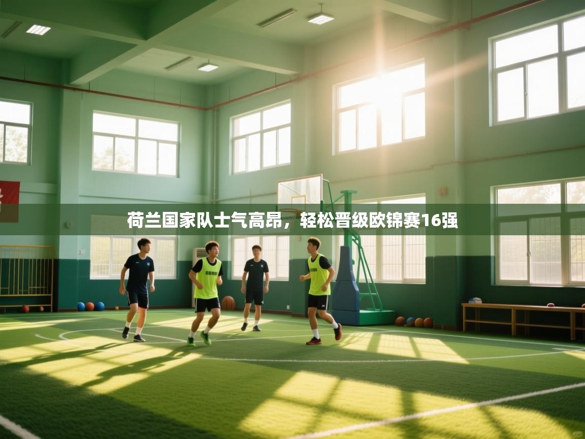 荷兰国家队士气高昂,轻松晋级欧锦赛16强 第2张