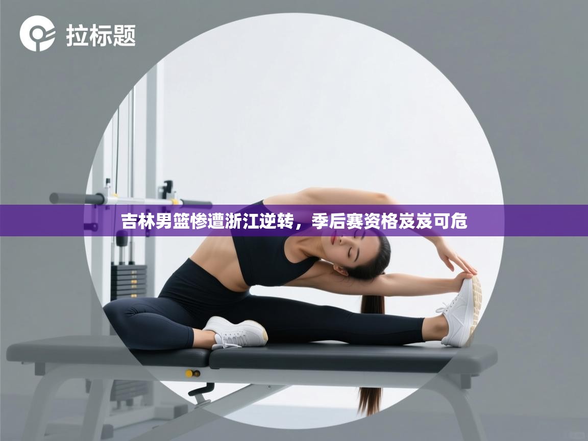 吉林男篮惨遭浙江逆转,季后赛资格岌岌可危 第1张