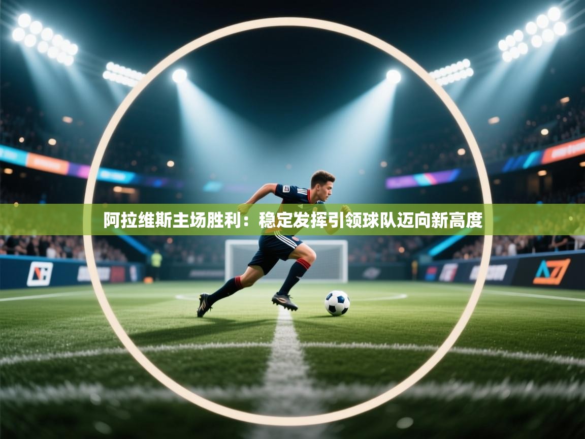 阿拉维斯主场胜利:稳定发挥引领球队迈向新高度 第2张