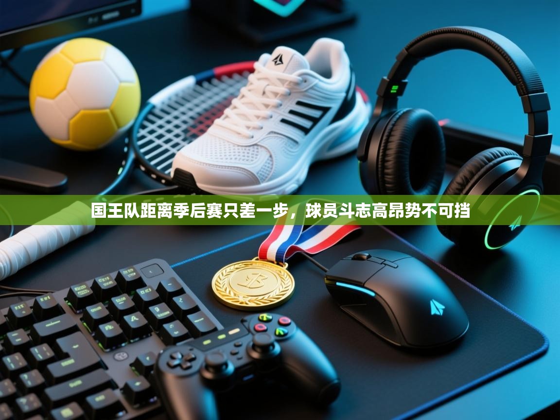 国王队距离季后赛只差一步，球员斗志高昂势不可挡  第2张