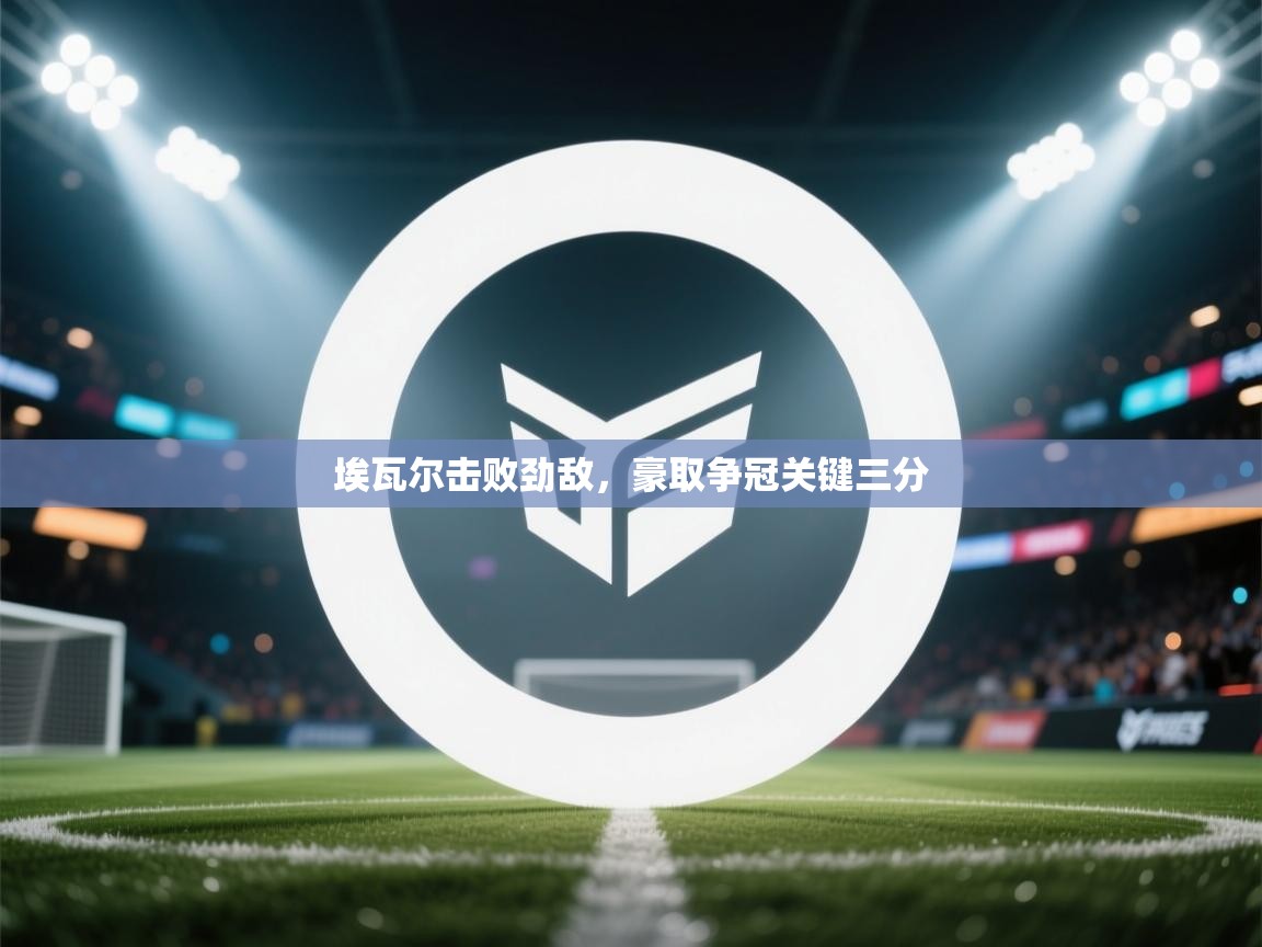 埃瓦尔击败劲敌，豪取争冠关键三分  第1张