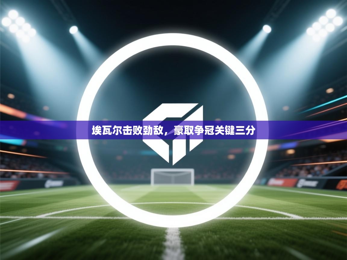 埃瓦尔击败劲敌，豪取争冠关键三分  第2张