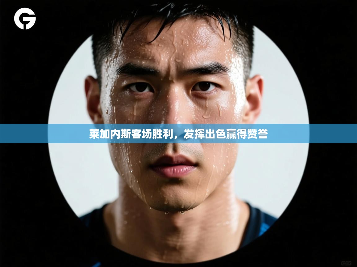 莱加内斯客场胜利，发挥出色赢得赞誉  第2张