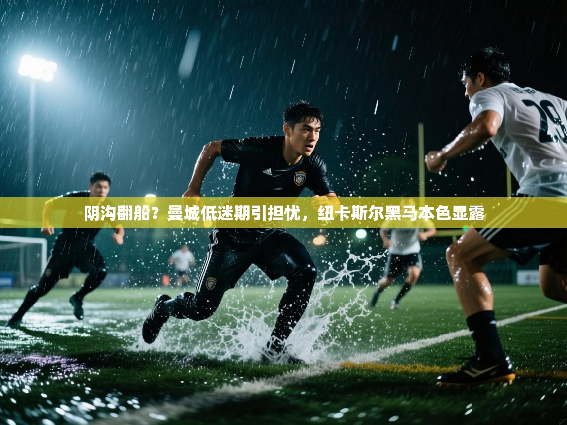 阴沟翻船？曼城低迷期引担忧，纽卡斯尔黑马本色显露  第2张