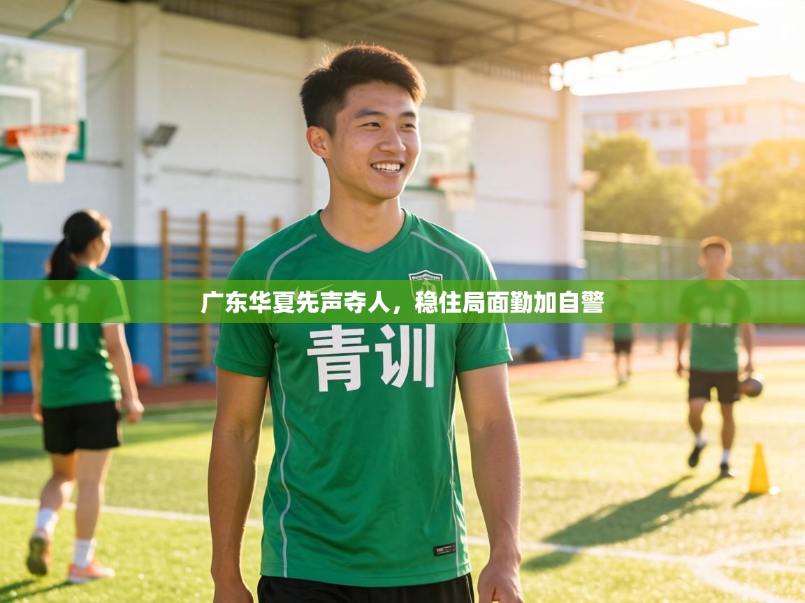 广东华夏先声夺人，稳住局面勤加自警  第1张