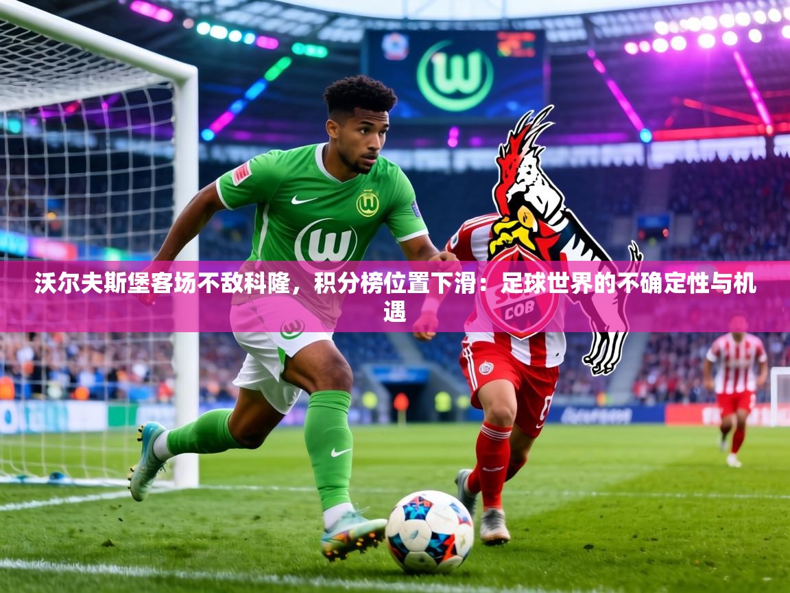 沃尔夫斯堡客场不敌科隆,积分榜位置下滑:足球世界的不确定性与机遇 第1张