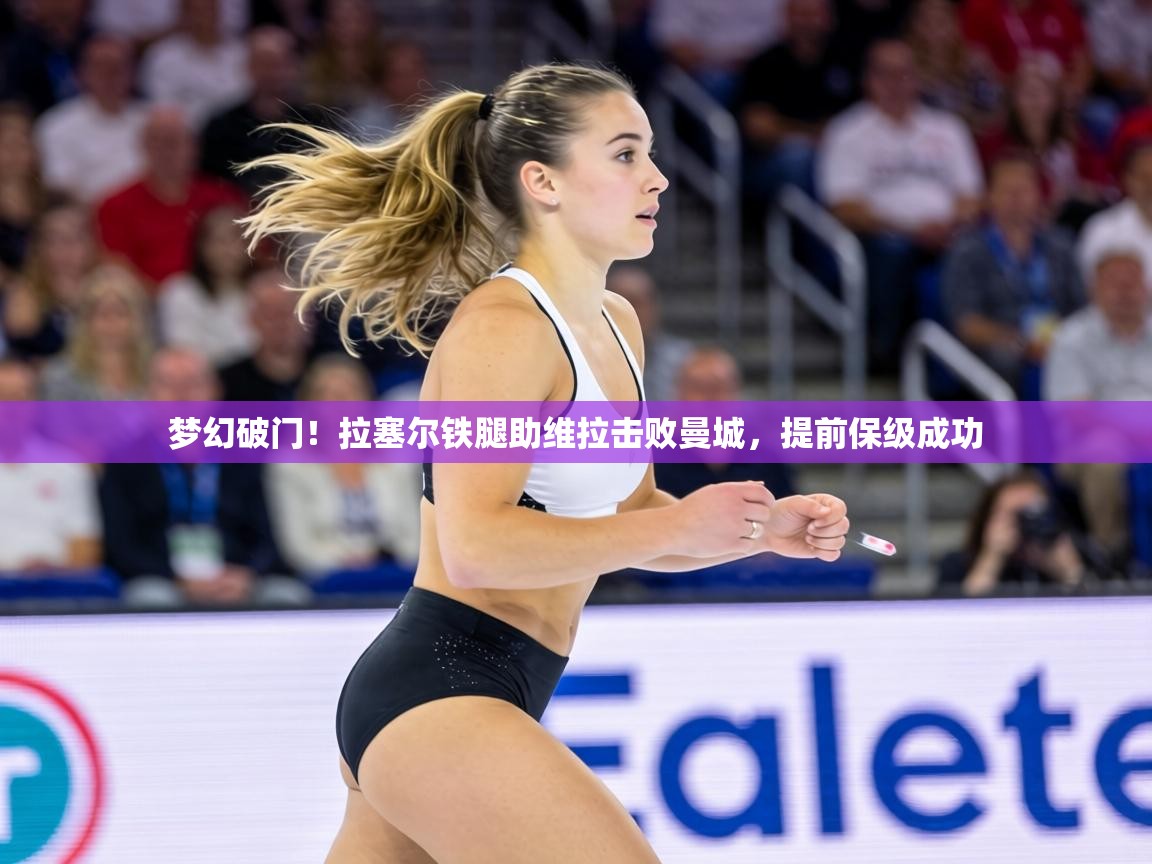 梦幻破门!拉塞尔铁腿助维拉击败曼城,提前保级成功 第1张