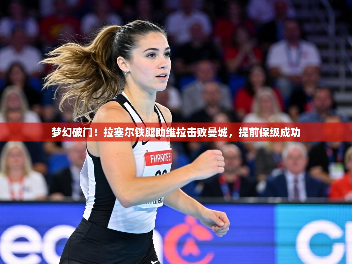 梦幻破门!拉塞尔铁腿助维拉击败曼城,提前保级成功 第2张